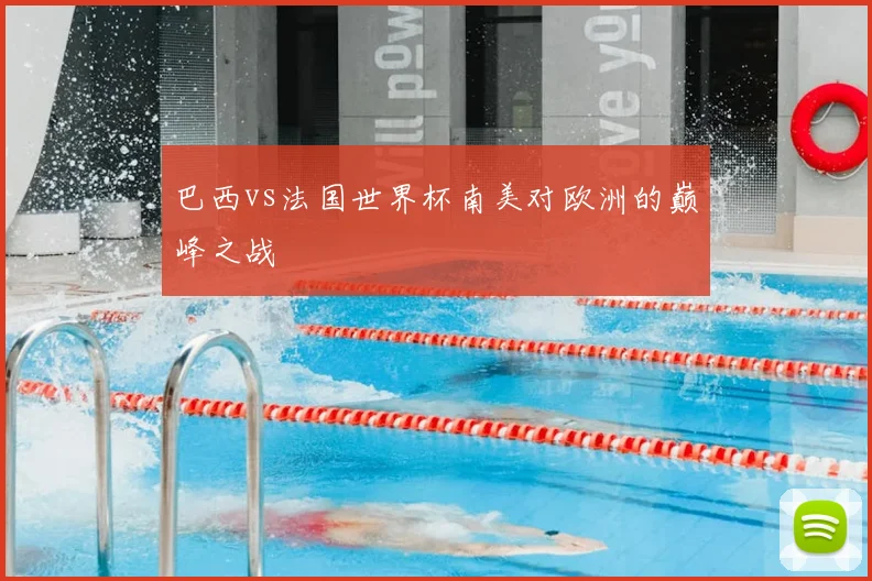 巴西vs法国世界杯南美对欧洲的巅峰之战