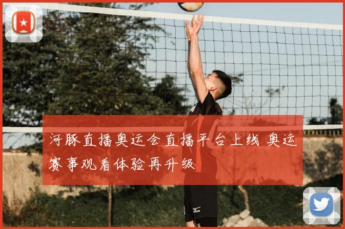 河豚直播奥运会直播平台上线 奥运赛事观看体验再升级