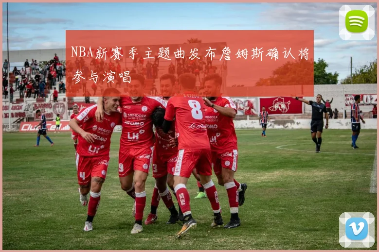 NBA新赛季主题曲发布詹姆斯确认将参与演唱