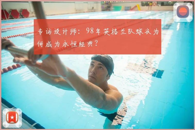 专访设计师:98年英格兰队球衣为何成为永恒经典?