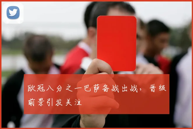 欧冠八分之一巴萨备战出战,晋级前景引发关注