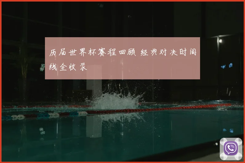 历届世界杯赛程回顾 经典对决时间线全收录
