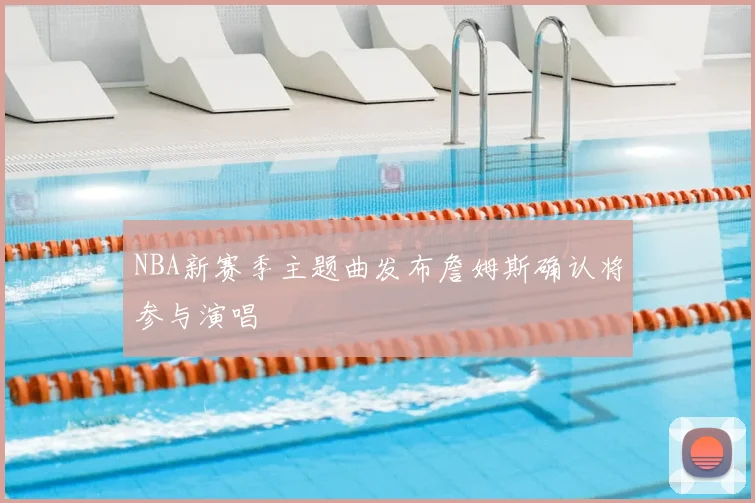 NBA新赛季主题曲发布詹姆斯确认将参与演唱