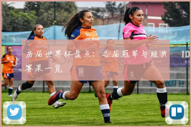 历届世界杯盘点:各届冠军与经典赛果一览