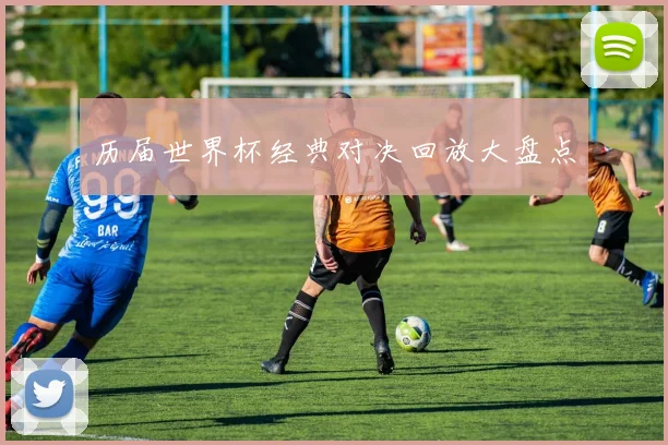 历届世界杯经典对决回放大盘点