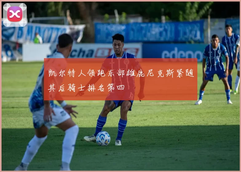 凯尔特人领跑东部雄鹿尼克斯紧随其后骑士排名第四