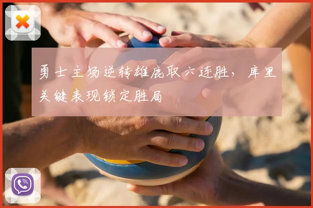 勇士主场逆转雄鹿取六连胜，库里关键表现锁定胜局