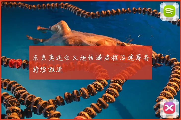 东京奥运会火炬传递启程沿途筹备持续推进