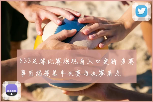 833足球比赛线观看入口更新 多赛事直播覆盖半决赛与决赛看点
