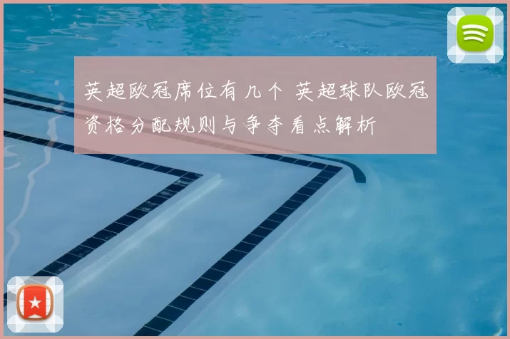 英超欧冠席位有几个 英超球队欧冠资格分配规则与争夺看点解析
