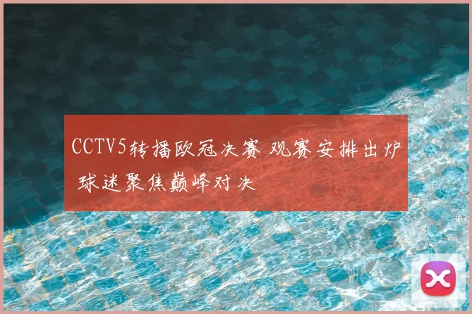 CCTV5转播欧冠决赛 观赛安排出炉 球迷聚焦巅峰对决