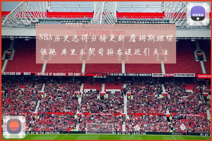 NBA历史总得分榜更新 詹姆斯继续领跑 库里东契奇排名追近引关注
