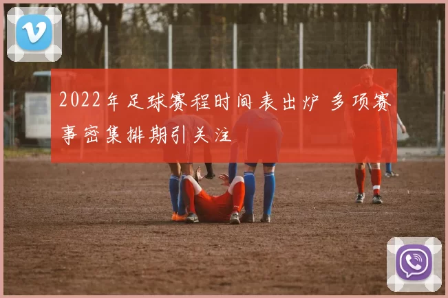2022年足球赛程时间表出炉 多项赛事密集排期引关注
